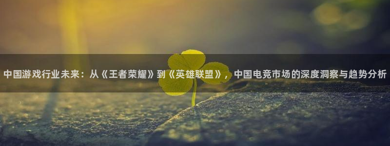 长征娱乐平台登录入口：中国游戏行业未来：从《王者荣耀》到《英