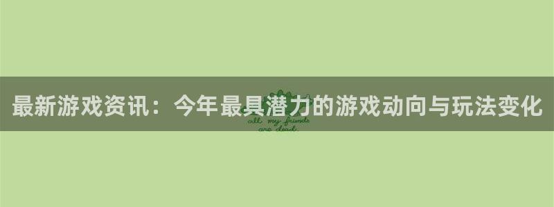 长征娱乐Ii：最新游戏资讯：今年最具潜力的游戏动向与玩法变化