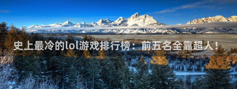长征娱乐平台官网客服电话：史上最冷的lol游戏排行榜：前五名
