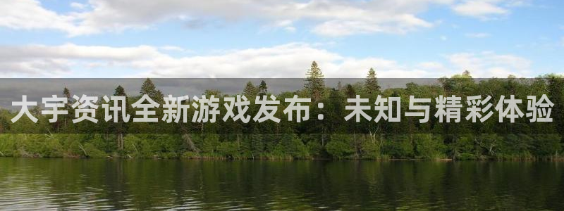 长征娱乐网页登录入口官网:大宇资讯全新游戏发布:未知与精彩体