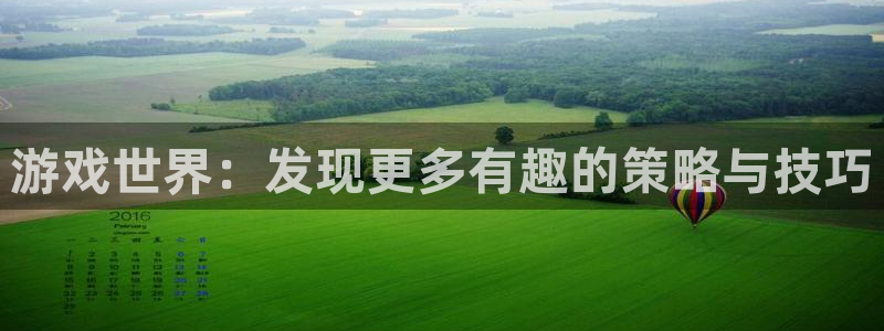 长征娱乐直属:游戏世界:发现更多有趣的策略与技巧
