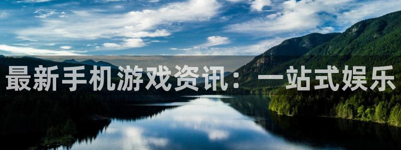 长征娱乐娱乐是真的吗:最新手机游戏资讯:一站式娱乐