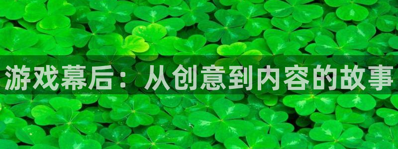 长征娱乐app：游戏幕后：从创意到内容的故事