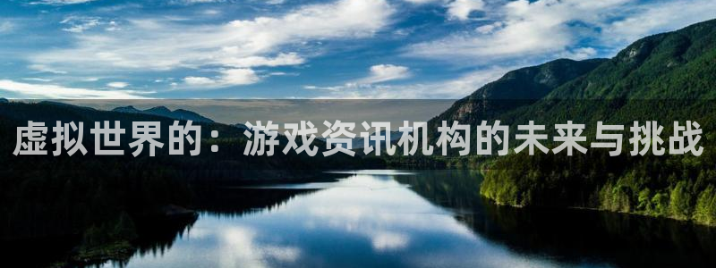 长征娱乐注册测速：虚拟世界的：游戏资讯机构的未来与挑战