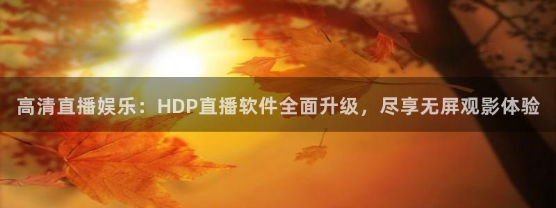 919直播吧体育：高清直播娱乐：HDP直播软件全面升级，尽享无屏观影体验