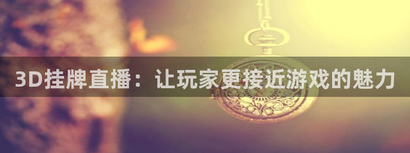 919直播体育在线直播在线看：3D挂牌直播：让玩家更接近游戏的魅力