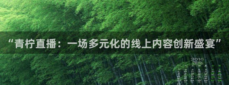 919看球直播官网入口：“青柠直播：一场多元化的线上内容创新盛宴”