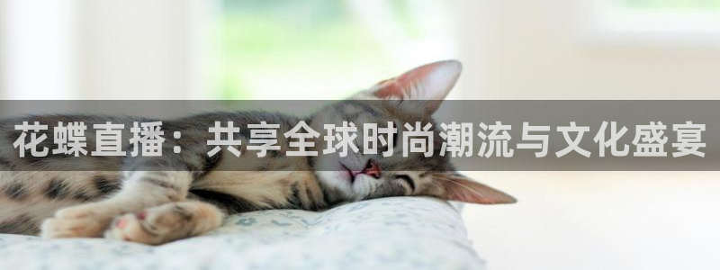 919看足球直播：花蝶直播：共享全球时尚潮流与文化盛宴