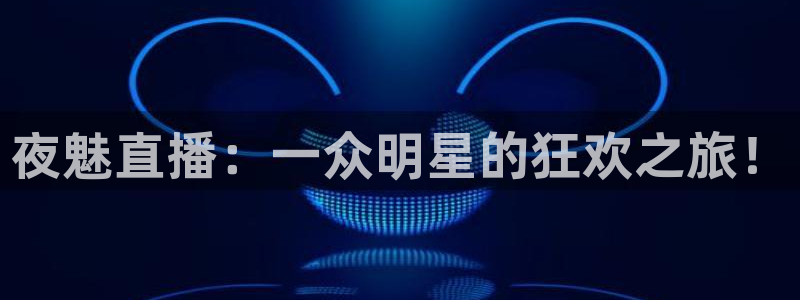 足球直播919：夜魅直播：一众明星的狂欢之旅！